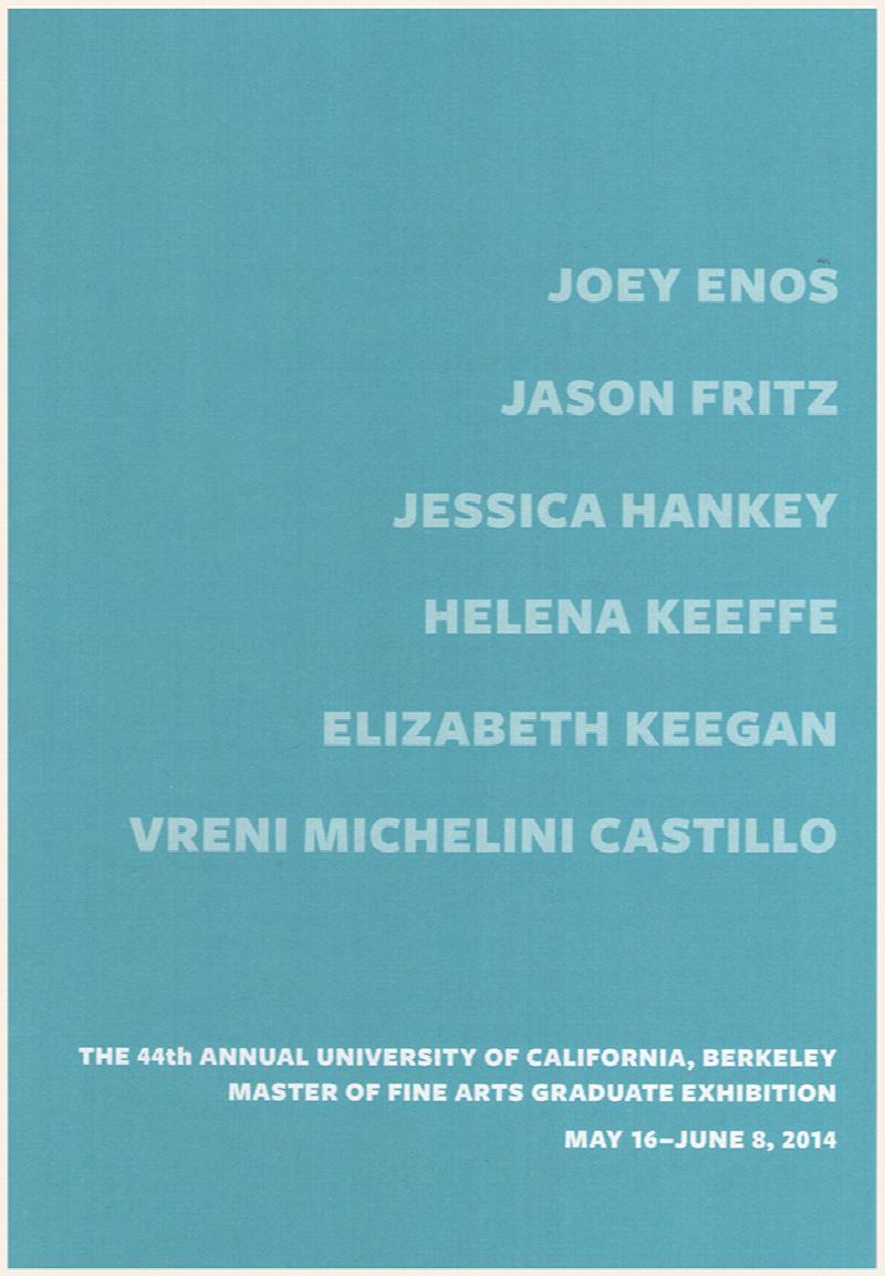 Image for The 44nd Annual University of California, Berkeley Master of Fine Arts Graduate Exhibition (Joey Enos, Jasoon Fritz, Jessica Hankey, Helena Keeffe, Elizabeth Keegan, Vreni Michelini Castillo)