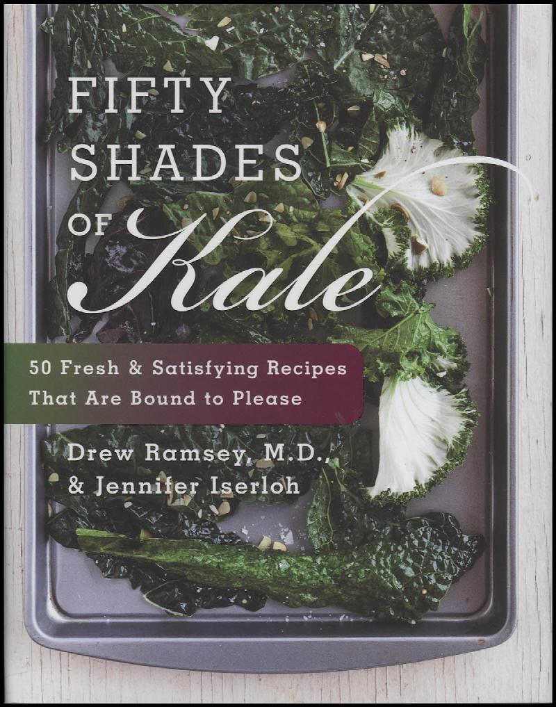 Image for Fifty Shades of Kale: 50 Fresh and Satisfying Recipes That Are Bound to Please