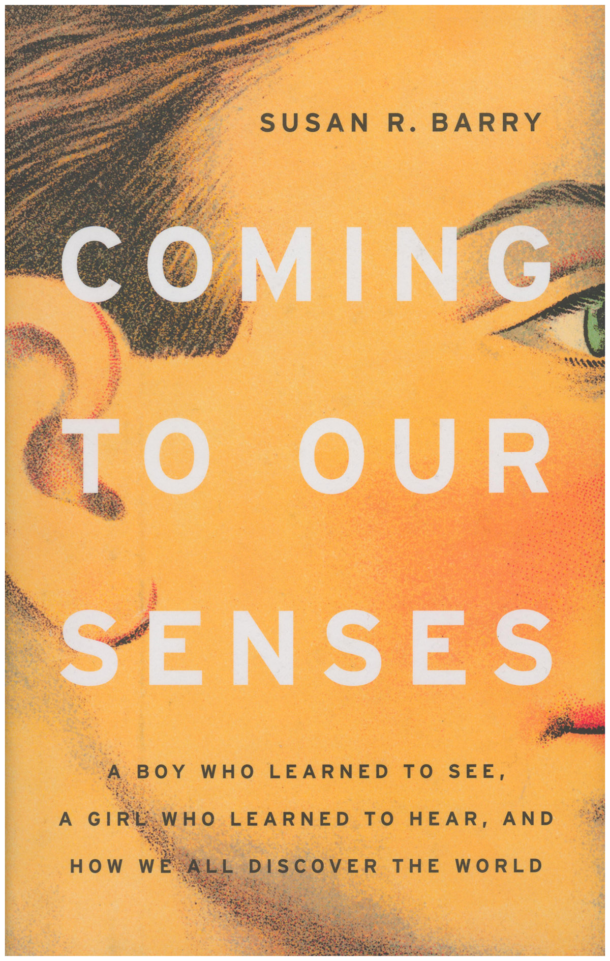 Coming to Our Senses: A boy who learned to see, a girl who learned to hear, and how we all discover the world