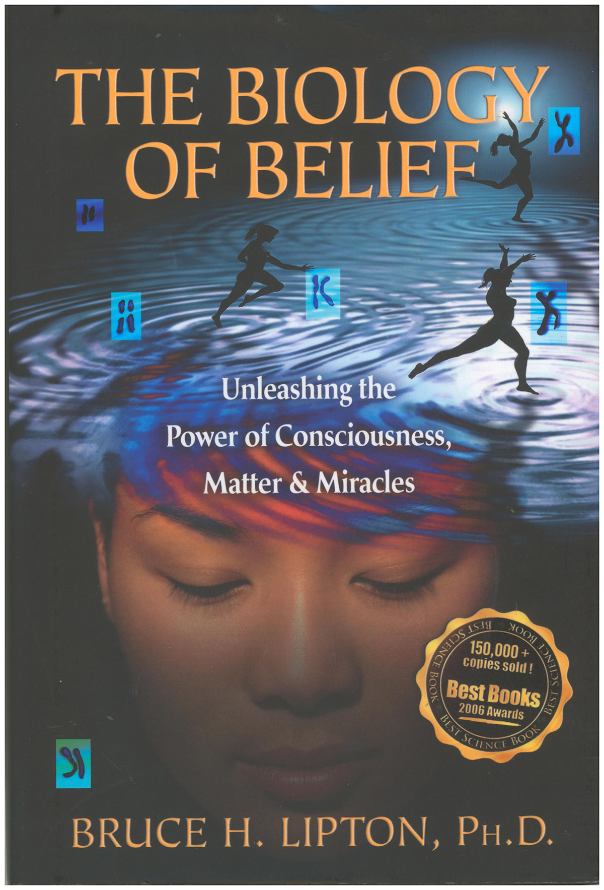 The Biology of Belief: Unleashing the Power of Consciousness, Matter, Miracles
