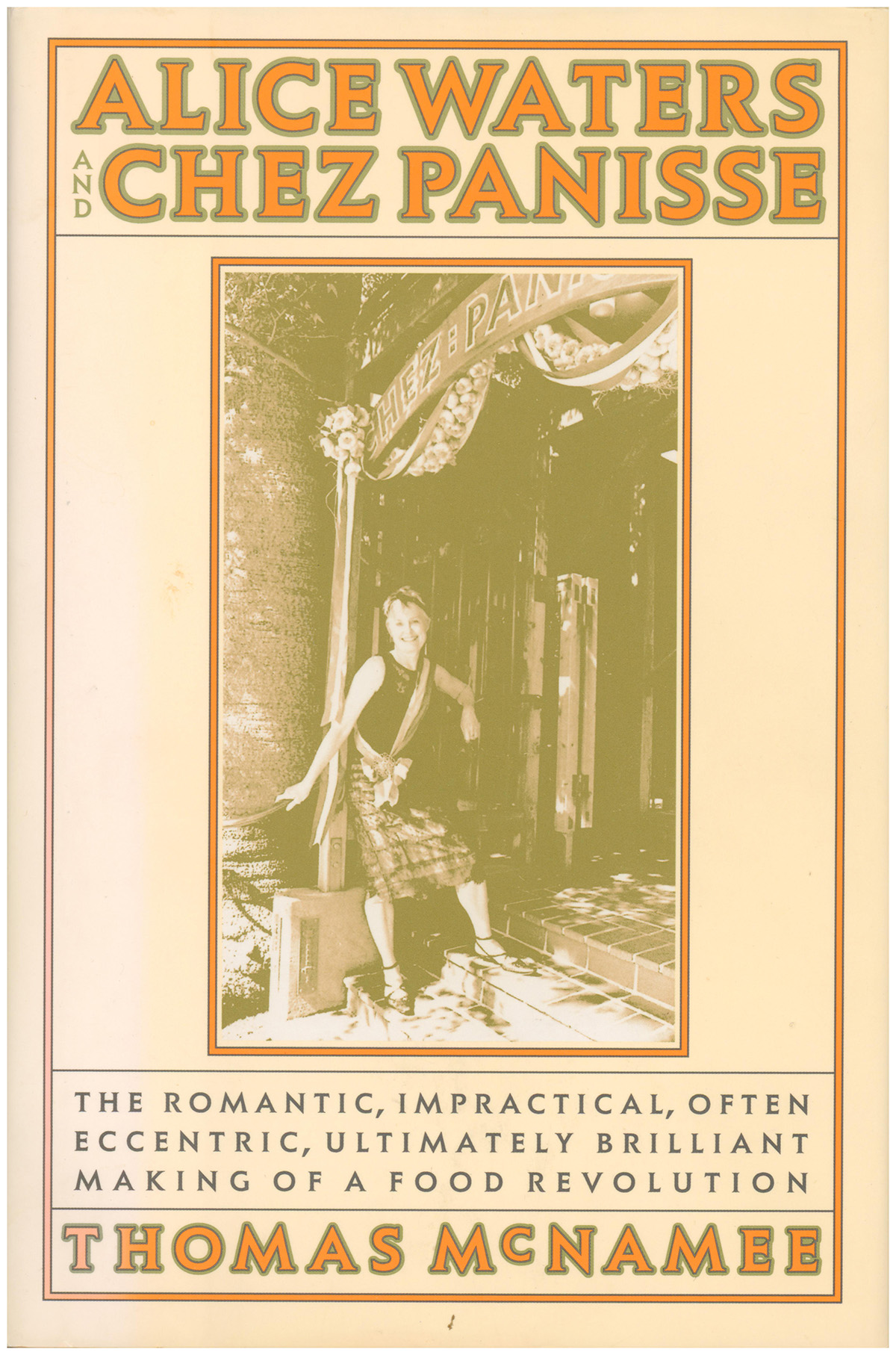 Alice Waters and Chez Panisse: The Romantic, Impractical, Often Eccentric, Ultimately Brilliant Making of a Food Revolution