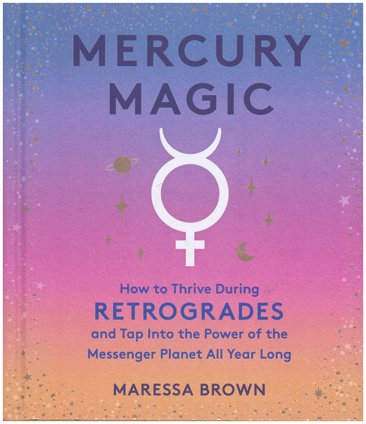 Mercury Magic: How to Thrive During Retrogrades and Tap Into the Power of the Messenger Planet All Year Long