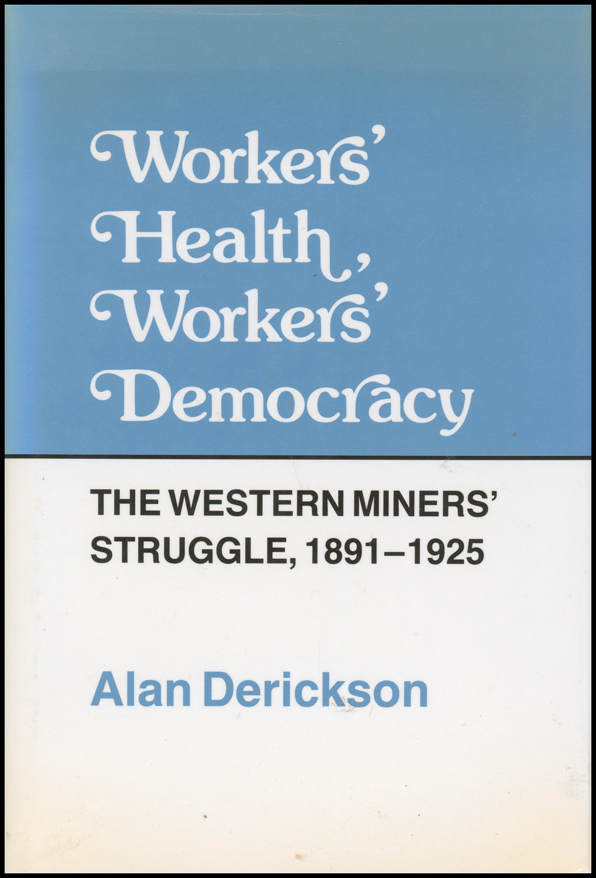 Image for Workers' Health, Workers' Democracy: The Western Miners' Struggle 1891-1925 Workers' Health, Workers' Democracy: The Western Miners' Struggle 1891-1925